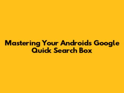 Mastering Your Android's Google Quick Search Box