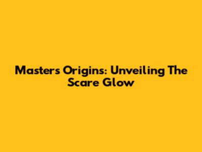 Masters Origins: Unveiling The Scare Glow
