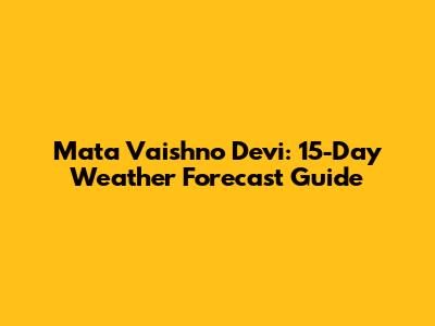 Mata Vaishno Devi: 15-Day Weather Forecast Guide