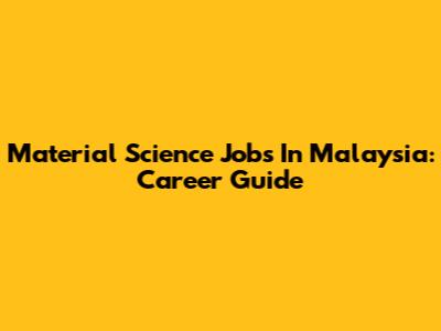Material Science Jobs In Malaysia: Career Guide
