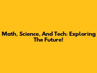 Math, Science, And Tech: Exploring The Future!