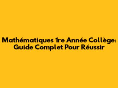 Mathématiques 1re Année Collège: Guide Complet Pour Réussir