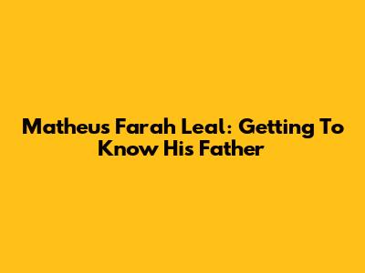 Matheus Farah Leal: Getting To Know His Father