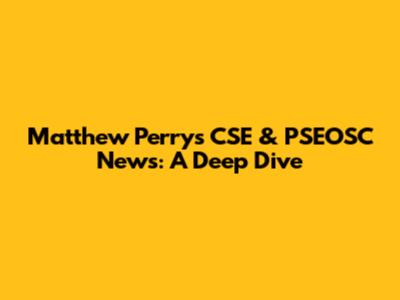 Matthew Perry's CSE & PSEOSC News: A Deep Dive