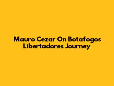 Mauro Cezar On Botafogo's Libertadores Journey