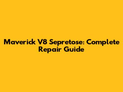 Maverick V8 Sepretose: Complete Repair Guide