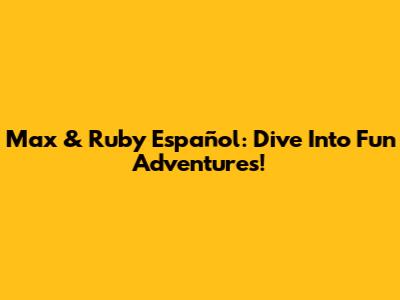 Max & Ruby Español: Dive Into Fun Adventures!