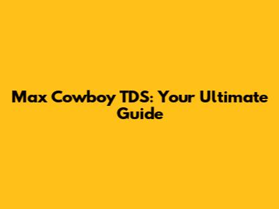 Max Cowboy TDS: Your Ultimate Guide