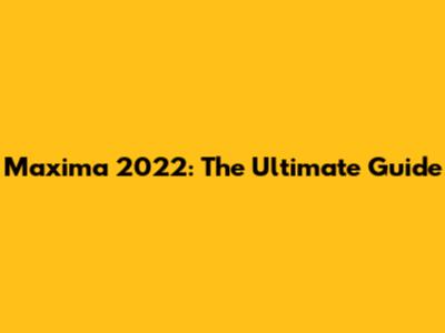 Maxima 2022: The Ultimate Guide