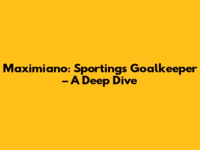 Maximiano: Sporting's Goalkeeper – A Deep Dive