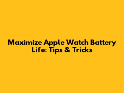 Maximize Apple Watch Battery Life: Tips & Tricks
