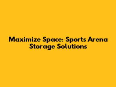 Maximize Space: Sports Arena Storage Solutions
