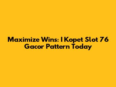 Maximize Wins: I Kopet Slot 76 Gacor Pattern Today