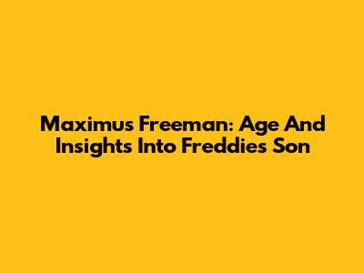 Maximus Freeman: Age And Insights Into Freddie's Son