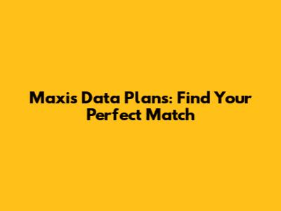 Maxis Data Plans: Find Your Perfect Match