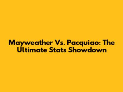 Mayweather Vs. Pacquiao: The Ultimate Stats Showdown