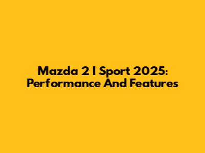 Mazda 2 I Sport 2025: Performance And Features