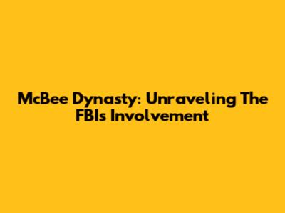 McBee Dynasty: Unraveling The FBI's Involvement