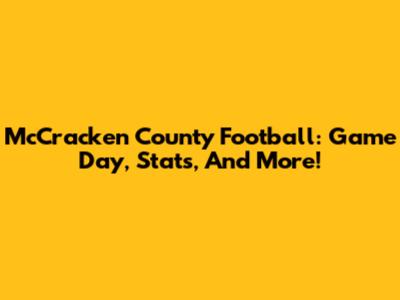 McCracken County Football: Game Day, Stats, And More!