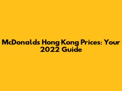 McDonald's Hong Kong Prices: Your 2022 Guide