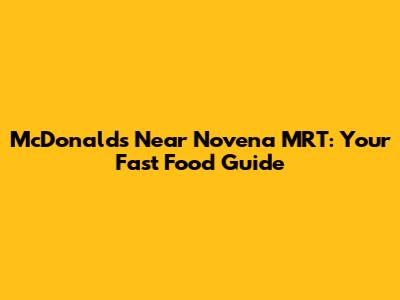 McDonald's Near Novena MRT: Your Fast Food Guide