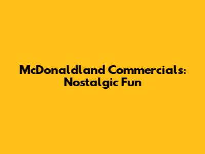 McDonaldland Commercials: Nostalgic Fun