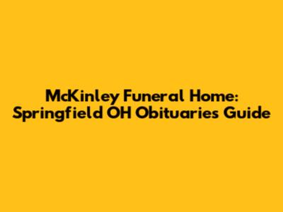 McKinley Funeral Home: Springfield OH Obituaries Guide