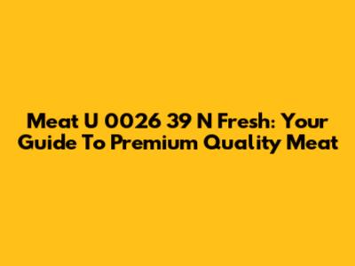 Meat U 0026 39 N Fresh: Your Guide To Premium Quality Meat