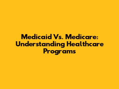 Medicaid Vs. Medicare: Understanding Healthcare Programs