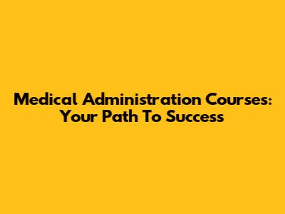 Medical Administration Courses: Your Path To Success