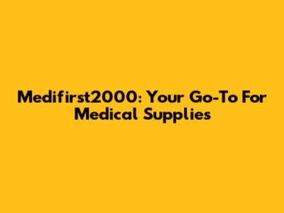 Medifirst2000: Your Go-To For Medical Supplies