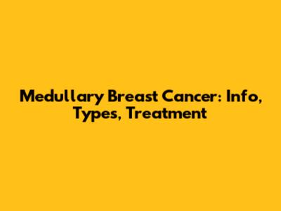 Medullary Breast Cancer: Info, Types, Treatment