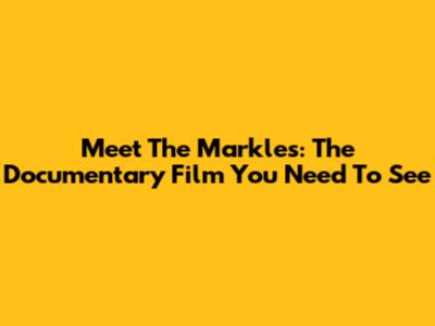 Meet The Markles: The Documentary Film You Need To See