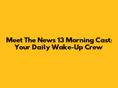 Meet The News 13 Morning Cast: Your Daily Wake-Up Crew
