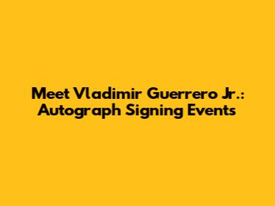 Meet Vladimir Guerrero Jr.: Autograph Signing Events