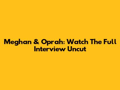 Meghan & Oprah: Watch The Full Interview Uncut