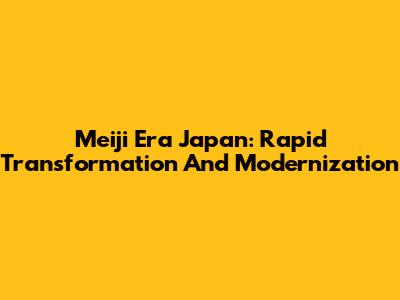 Meiji Era Japan: Rapid Transformation And Modernization