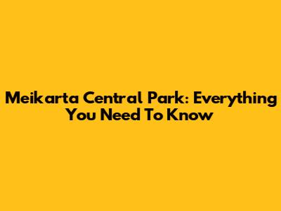 Meikarta Central Park: Everything You Need To Know