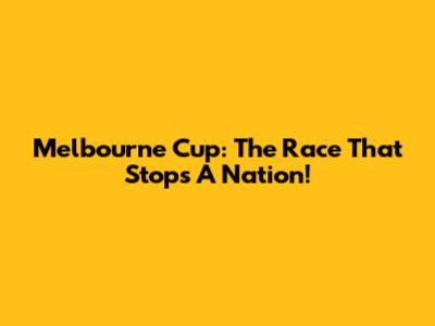 Melbourne Cup: The Race That Stops A Nation!