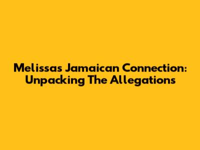 Melissa's Jamaican Connection: Unpacking The Allegations