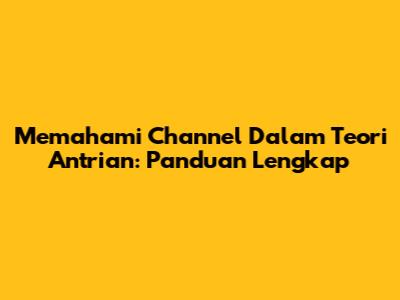 Memahami Channel Dalam Teori Antrian: Panduan Lengkap