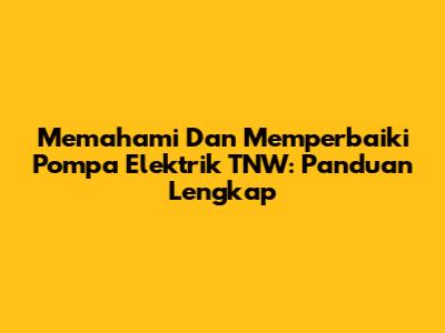 Memahami Dan Memperbaiki Pompa Elektrik TNW: Panduan Lengkap