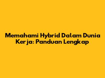 Memahami Hybrid Dalam Dunia Kerja: Panduan Lengkap