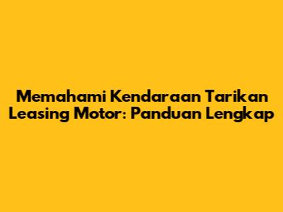 Memahami Kendaraan Tarikan Leasing Motor: Panduan Lengkap