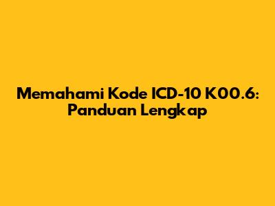 Memahami Kode ICD-10 K00.6: Panduan Lengkap