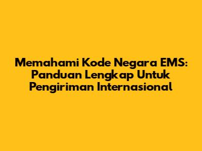 Memahami Kode Negara EMS: Panduan Lengkap Untuk Pengiriman Internasional