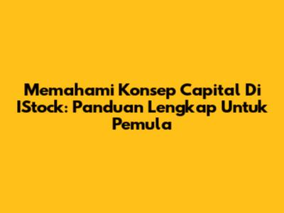 Memahami Konsep Capital Di IStock: Panduan Lengkap Untuk Pemula