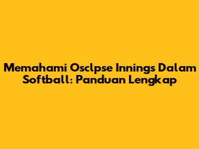 Memahami Osclpse Innings Dalam Softball: Panduan Lengkap