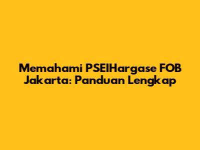 Memahami PSEIHargase FOB Jakarta: Panduan Lengkap