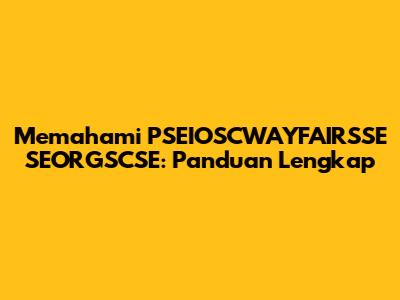 Memahami PSEIOSCWAYFAIRSSE SEORGSCSE: Panduan Lengkap